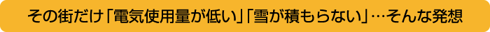 その街だけ「電気使用量が低い」「雪が積もらない」…そんな発想