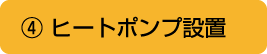 ④ ヒートポンプ設置